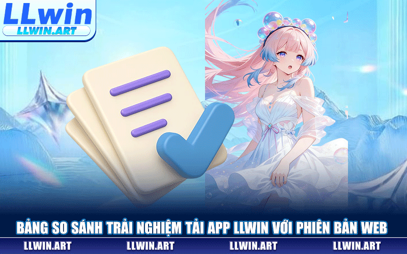 Bảng So Sánh Trải Nghiệm Tải App LLWIN Với Phiên Bản Web