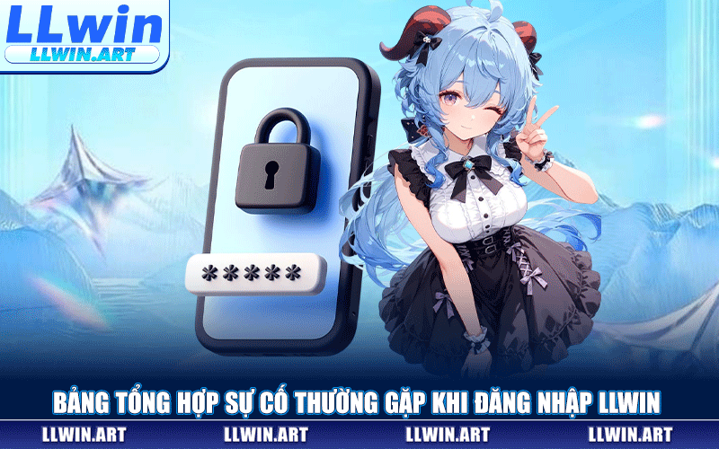 Bảng Tổng Hợp Sự Cố Thường Gặp Khi Đăng Nhập LLWIN