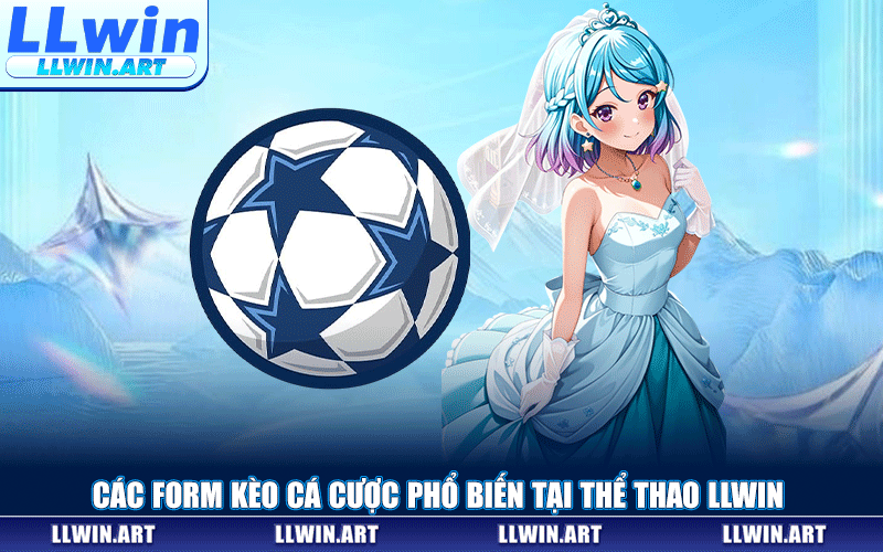 Các Form Kèo Cá Cược Phổ Biến Tại Thể Thao LLWIN
