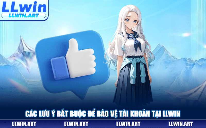 Các Lưu Ý Bắt Buộc Để Bảo Vệ Tài Khoản Tại LLWIN