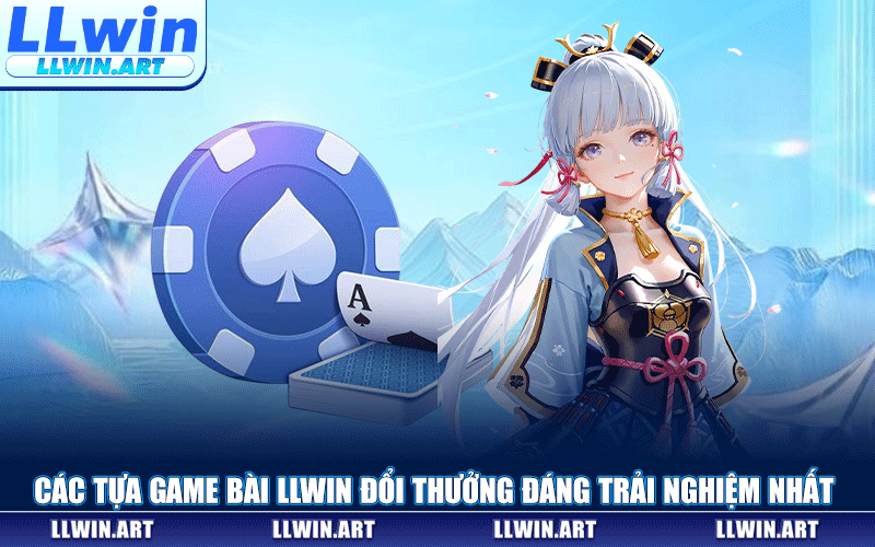 Các Tựa Game Bài LLWIN Đổi Thưởng Đáng Trải Nghiệm Nhất