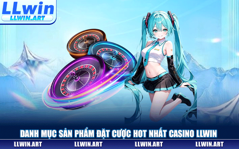 Danh Mục Sản Phẩm Đặt Cược Hot Nhất Casino LLWIN