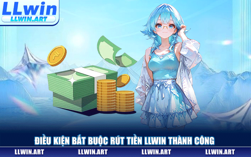 Điều Kiện Bắt Buộc Rút Tiền LLWIN Thành Công