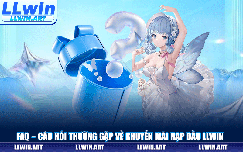FAQ – Câu Hỏi Thường Gặp Về Khuyến Mãi Nạp Đầu LLWIN