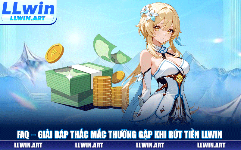 FAQ – Giải Đáp Thắc Mắc Thường Gặp Khi Rút Tiền LLWIN