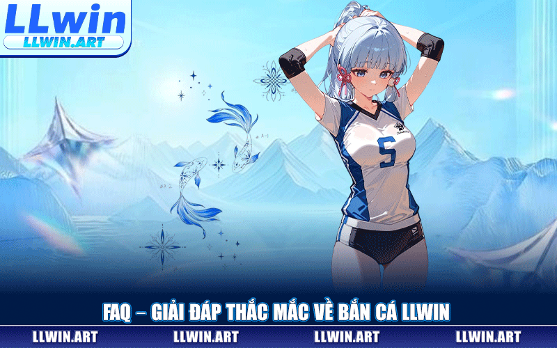 FAQ – Giải Đáp Thắc Mắc Về Bắn Cá LLWIN