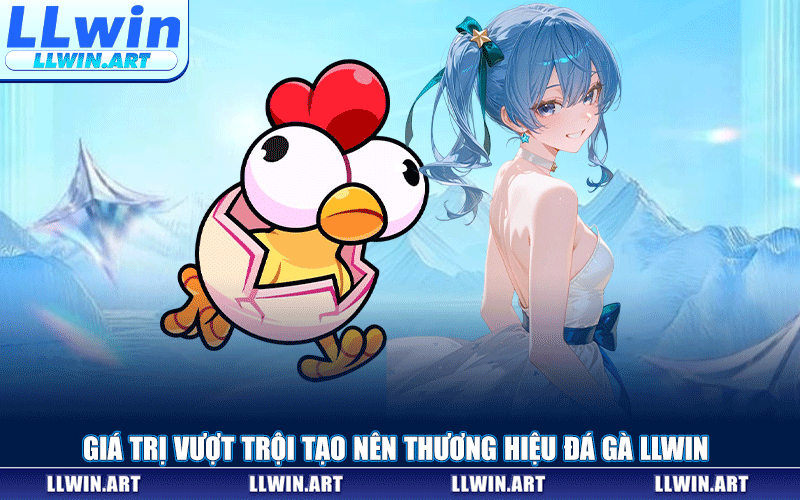 Giá Trị Vượt Trội Tạo Nên Thương Hiệu Đá Gà LLWIN