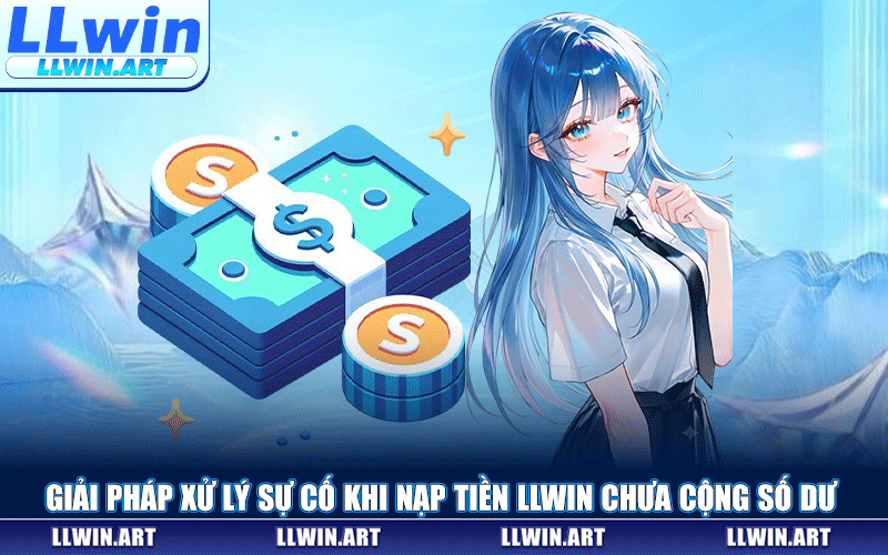 Giải Pháp Xử Lý Sự Cố Khi Nạp Tiền LLWIN Chưa Cộng Số Dư