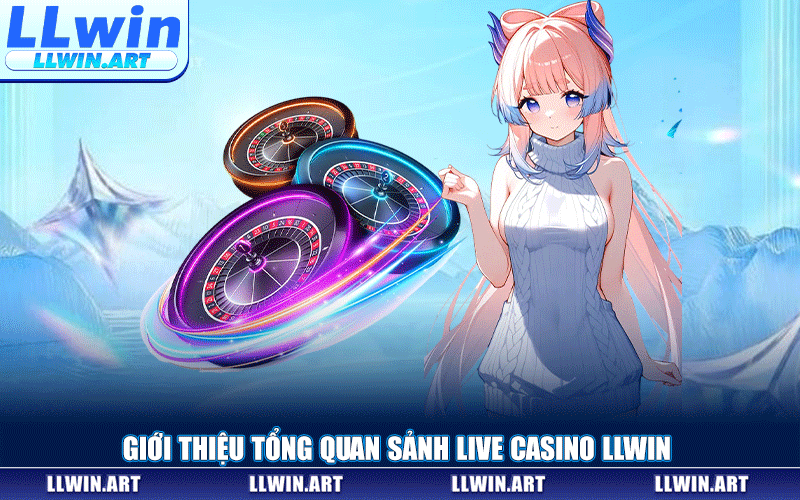 Giới Thiệu Tổng Quan Sảnh Live Casino LLWIN
