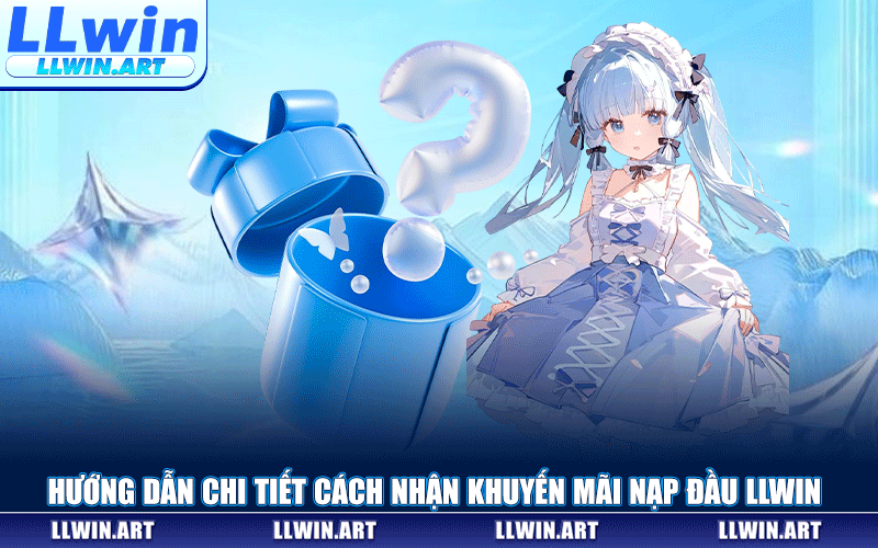 Hướng Dẫn Chi Tiết Cách Nhận Khuyến Mãi Nạp Đầu LLWIN