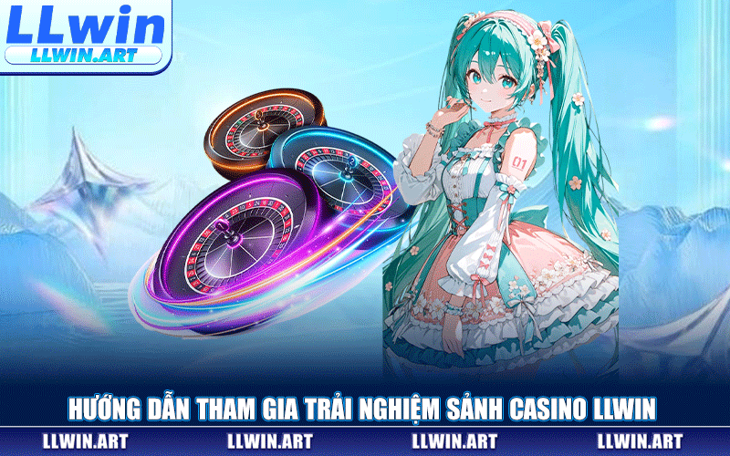 Hướng Dẫn Tham Gia Trải Nghiệm Sảnh Casino LLWIN