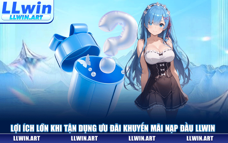Lợi Ích Lớn Khi Tận Dụng Ưu Đãi Khuyến Mãi Nạp Đầu LLWIN