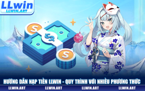 Nạp Tiền LLWIN - Quy Trình An Toàn Đa Dạng Phương Thức