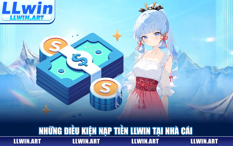 Những Điều Kiện Nạp Tiền LLWIN Tại Nhà Cái