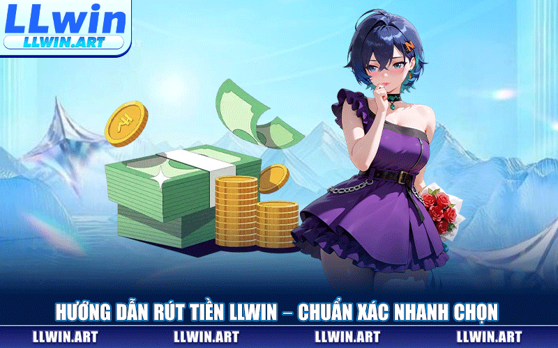 Rút Tiền LLWIN – Hướng Dẫn Chi Tiết Quy Trình Chuẩn Xác