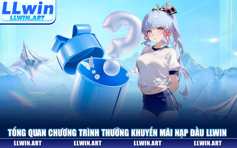 Tổng Quan Chương Trình Thưởng Khuyến Mãi Nạp Đầu LLWIN